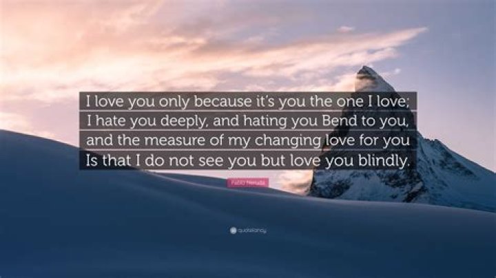 I love you only because it's you the one I love